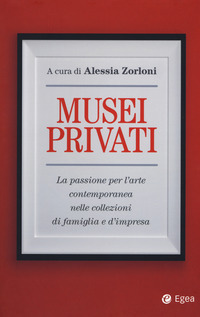 MUSEI PRIVATI - LA PASSIONE PER L\'ARTE CONTEMPORANEA NELLE COLLEZIONI DI FAMIGLIA E D\'IMPRESA