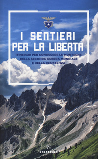 SENTIERI PER LA LIBERTA\' - ITINERARI PER CONOSCERE LE MONTAGNE DELLA SECONDA GUERRA MONDIALE E