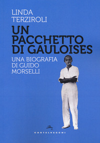 PACCHETTO DI GAULOISES - UNA BIOGRAFIA DI GUIDO MORSELLI