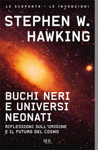 BUCHI NERI E UNIVERSI NEONATI - RIFLESSIONI SULL\'ORIGINE E IL FUTURO DEL COSMO