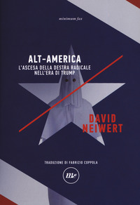 ALT AMERICA - L\'ASCESA DELLA DESTRA RADICALE NELL\'ERA TRUMP