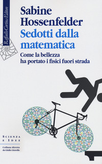 SEDOTTI DALLA MATEMATICA - COME LA BELLEZZA HA PORTATO I FISICI FUORI STRADA