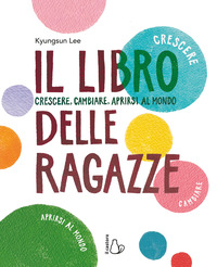 LIBRO DELLE RAGAZZE - CRESCERE CAMBIARE APRIRSI AL MONDO