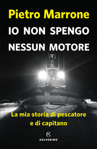 IO NON SPENGO NESSUN MOTORE - LA MIA STORIA DI PESCATORE E DI CAPITANO