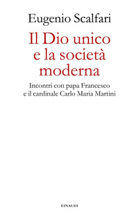 DIO UNICO E LA SOCIETA\' MODERNA - INCONTRI CON PAPA FRANCESCO E IL CARDINALE CARLO MARIA MARTINI