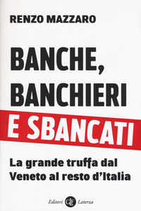 BANCHE BANCHIERI E SBANCATI - LA GRANDE TRUFFA DAL VENETO AL RESTO D\'ITALIA