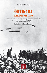 ORTIGARA IL FRONTE NEL CIELO - LE OPERAZIONI AEREE SUGLI ALTOPIANI VENETI E TRENTINI NEL GIUGNO DEL