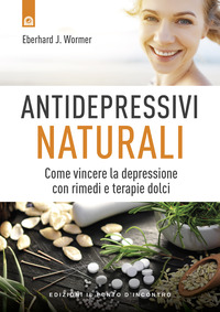 ANTIDEPRESSIVI NATURALI - VINCERE LA DEPRESSIONE CON RIMEDI E TERAPIE DOLCI