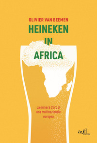 HEINEKEN IN AFRICA - LA MINIERA D\'ORO DI UNA MULTINAZIONALE EUROPEA