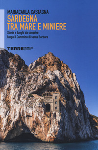 SARDEGNA TRA MARE E MINIERE - STORIE E LUOGHI DA SCOPRIRE LUNGO IL CAMMINO DI SANTA BARBARA