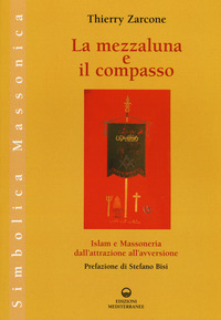 MEZZALUNA E IL COMPASSO - ISLAM E MASSONERIA DALL\'ATTRAZIONE ALL\'AVVERSIONE