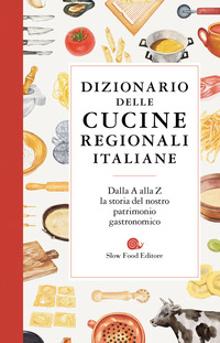 DIZIONARIO DELLE CUCINE REGIONALI ITALIANE - DALLA A ALLA Z LA STORIA DEL NOSTRO PATRIMONIO