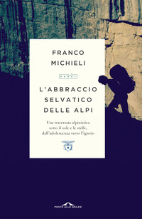 ABBRACCIO SELVATICO DELLE ALPI - UNA TRAVERSATA ALPINISTICA SOTTO IL SOLE E LE STELLE DALL\'