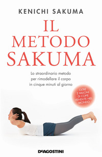 METODO SAKUMA - LO STRAORDINARIO METODO PER RIMODELLARE IL CORPO IN CINQUE MINUTI AL GIORNO