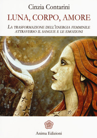 LUNA CORPO AMORE - LA TRASFORMAZIONE DELL\'ENERGIA FEMMINILE ATTRAVERSO IL SANGUE E LE EMOZIONI