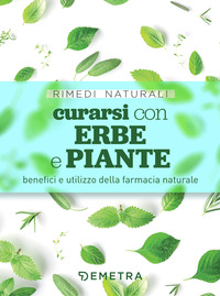 CURARSI CON ERBE E PIANTE - BENEFICI E UTILIZZO DELLA FARMACIA NATURALE