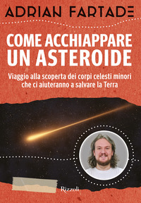 COME ACCHIAPPARE UN ASTEROIDE - VIAGGIO ALLA SCOPERTA DEI CORPI CELESTI MINORI CHE CI AIUTERANNO A