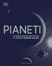 PIANETI - LA GUIDA VISUALE DEFINITIVA AL NOSTRO SISTEMA SOLARE