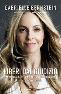 LIBERI DAL GIUDIZIO - SMETTI DI LASCIARTI INGABBIARE DALLE TUE CONVINZIONI E INIZIA A VIVERE MEGLIO