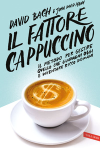 FATTORE CAPPUCCINO - IL METODO PER GESTIRE QUELLO CHE GUADAGNI OGGI E DIVENTARE RICCO DOMANI