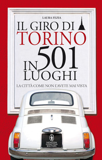 GIRO DI TORINO IN 501 LUOGHI - LA CITTA\' COME NON L\'AVETE MAI VISTA