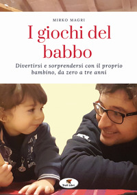 GIOCHI DEL BABBO - DIVERTIRSI E SORPRENDERSI CON IL PROPRIO BAMBINO DA ZERO A TRE ANNI