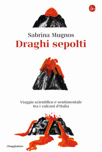 DRAGHI SEPOLTI - VIAGGIO SCIENTIFICO E SENTIMENTALE TRA I VULCANI D\'ITALIA