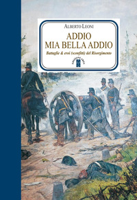 ADDIO MIA BELLA ADDIO BATTAGLIE E EROI SCONFITTI DEL RISORGIMENTO