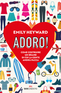 ADORO ! COME COSTRUIRE UN BRAND DI CUI LA GENTE ANDRA\' PAZZA