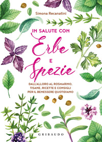 IN SALUTE CON ERBE E SPEZIE - DALL\'ALLORO AL ROSMARINO TISANE RICETTE E CONSIGLI PER IL BENESSERE