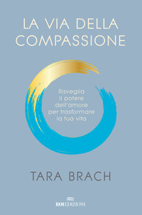 VIA DELLA COMPASSIONE - RISVEGLIA IL POTERE DELL\'AMORE PER TRASFORMARE LA TUA VITA