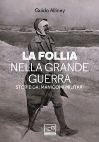 FOLLIA NELLA GRANDE GUERRA - STORIE DAI MANICOMI MILITARI