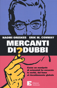 MERCANTI DI DUBBI - COME UN MANIPOLO DI SCIENZIATI HA NASCOSTO LA VERITA\'