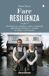 FARE RESILIENZA - STRATEGIE PER ADATTARE CITTA\' E COMUNITA\' AGLI SHOCK CLIMATICI