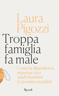 TROPPA FAMIGLIA FA MALE - COME LA DIPENDENZA MATERNA CREA ADULTI BAMBINI E PESSIMI CITTADINI
