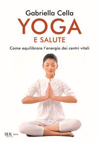 YOGA E SALUTE - COME EQUILIBRARE L\'ENERGIA DEI CENTRI VITALI