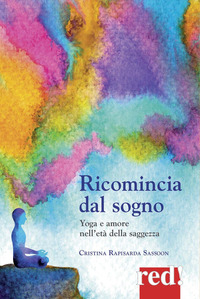 RICOMINCIA DAL SOGNO - YOGA E AMORE NELL\'ETA\' DELLA SAGGEZZA