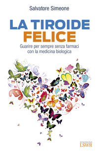 TIROIDE FELICE - GUARIRE PER SEMPRE SENZA FARMACI CON LA MEDICINA BIOLOGICA