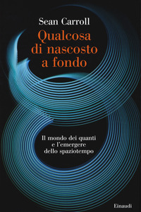 QUALCOSA DI NASCOSTO A FONDO - IL MONDO DEI QUANTI E L\'EMERGERE DELLO SPAZIOTEMPO