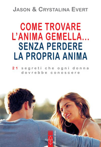 COME TROVARE L\'ANIMA GEMELLA SENZA PERDERE LA PROPRIA ANIMA - 21 SEGRETI