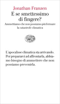 E SE SMETTESSIMO DI FINGERE ? - AMMETTIAMO CHE NON POSSIAMO PIU\' FERMARE LA CATASTROFE CLIMATICA
