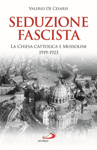 SEDUZIONE FASCISTA - LA CHIESA CATTOLICA E MUSSOLINI 1919-1923