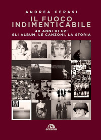 FUOCO INDIMENTICABILE - 40 ANNI DI U2 GLI ALBUM LE CANZONI LA STORIA