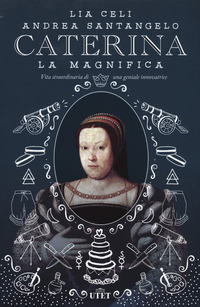 CATERINA LA MAGNIFICA - VITA STRAORDINARIA DI UNA GENIALE INNOVATRICE