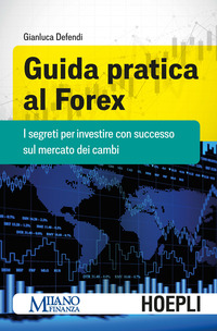 GUIDA PRATICA AL FOREX - I SEGRETI PER INVESTIRE CON SUCCESSO SUL MERCATO DEI CAMBI