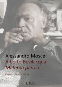 ALBERTO BEVILACQUA. MATERNA PAROLA. RITRATTO DI UNO SCRITTORE
