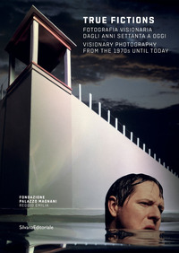 TRUE FICTIONS - FOTOGRAFIA VISIONARIA DAGLI ANNI SETTANTA A OGGI