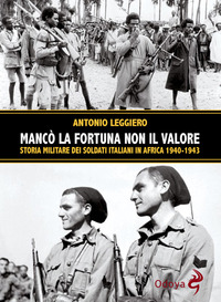 MANCO\' LA FORTUNA NON IL VALORE - STORIA MILITARE DEI SOLDATI ITALIANI IN AFRICA 1940-1943