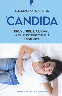 CANDIDA - PREVENIRE E CURARE LA CANDIDOSI INTESTINALE E SISTEMICA