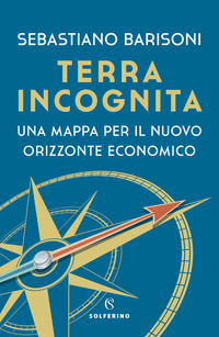 TERRA INCOGNITA - UNA MAPPA PER IL NUOVO ORIZZONTE ECONOMICO